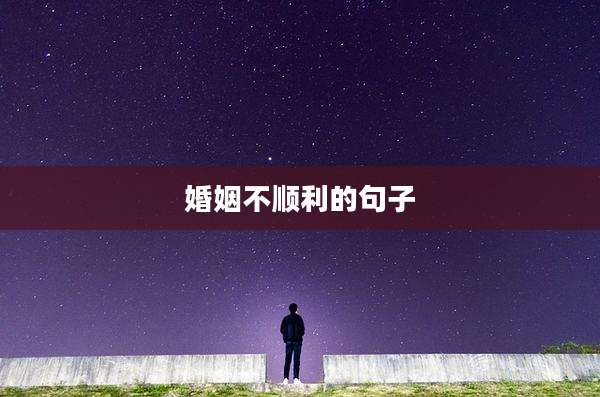 婚姻不顺利的句子