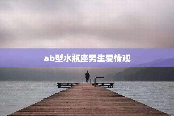 ab型水瓶座男生爱情观