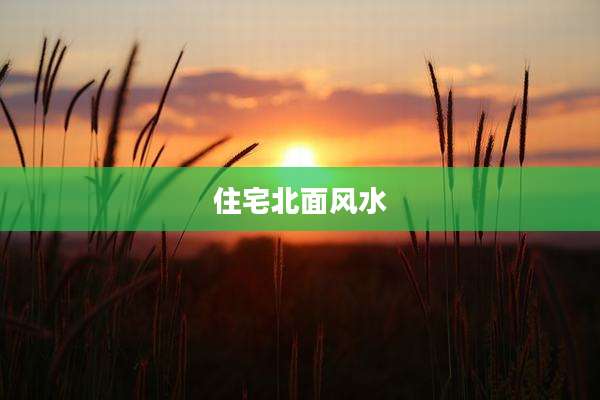 住宅北面风水