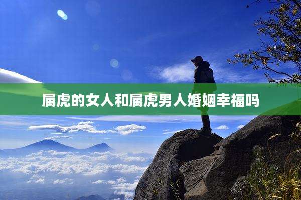 属虎的女人和属虎男人婚姻幸福吗