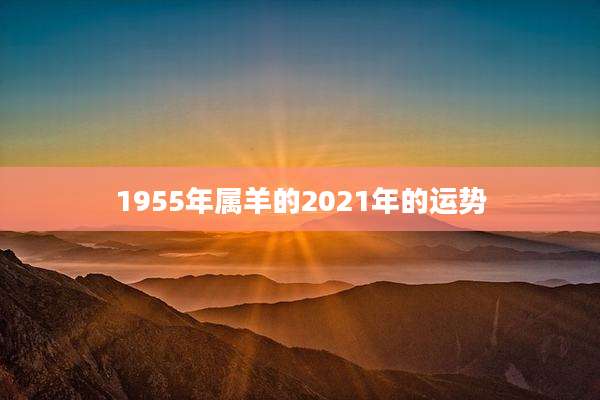 1955年属羊的2021年的运势