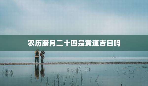 农历腊月二十四是黄道吉日吗