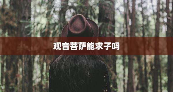观音菩萨能求子吗