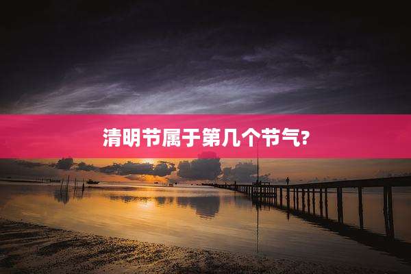 清明节属于第几个节气?