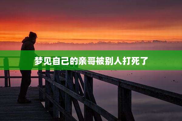 梦见自己的亲哥被别人打死了