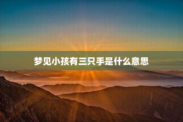 梦见小孩有三只手是什么意思
