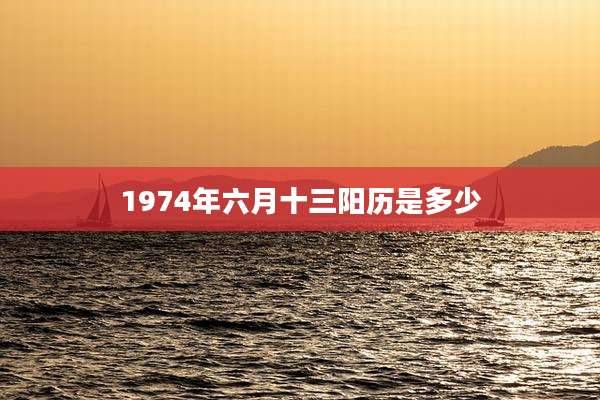 1974年六月十三阳历是多少