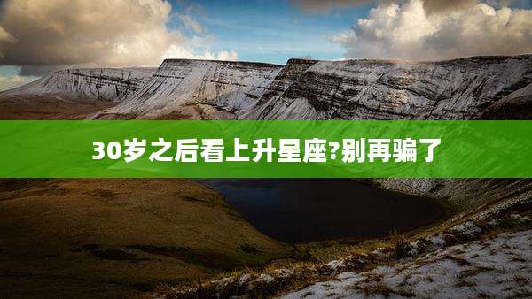 30岁之后看上升星座?别再骗了