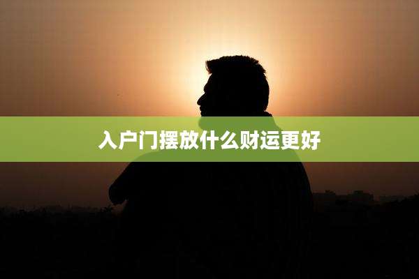 入户门摆放什么财运更好