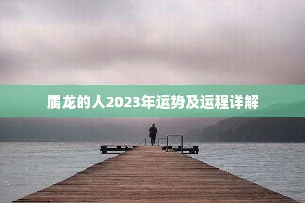 属龙的人2023年运势及运程详解