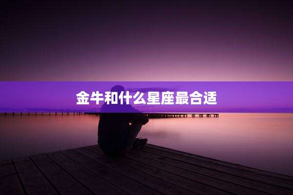 金牛和什么星座最合适