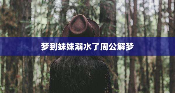 梦到妹妹溺水了周公解梦