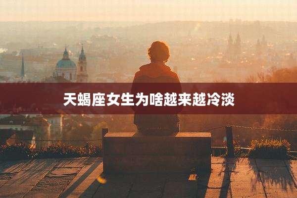 天蝎座女生为啥越来越冷淡