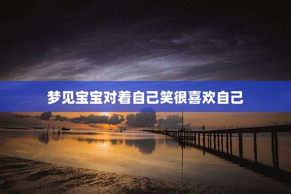 梦见宝宝对着自己笑很喜欢自己