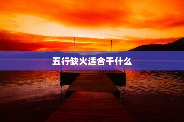 五行缺火适合干什么