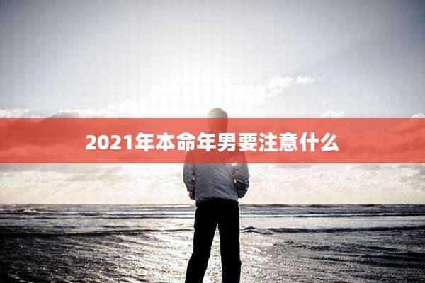 2021年本命年男要注意什么