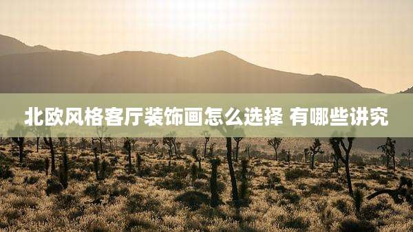 北欧风格客厅装饰画怎么选择 有哪些讲究