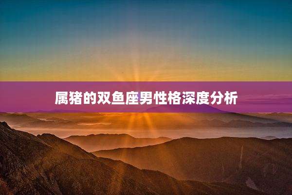 属猪的双鱼座男性格深度分析