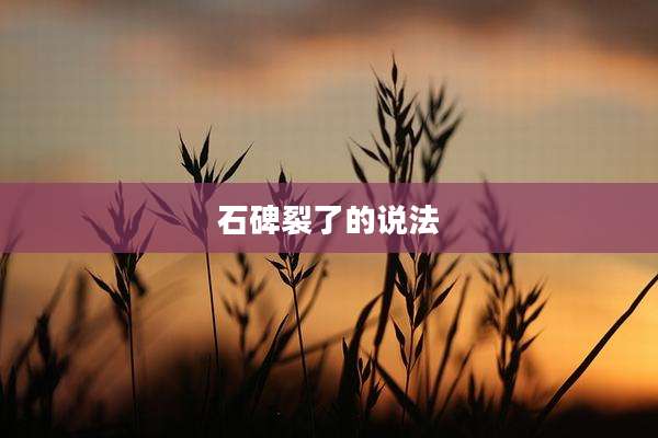 石碑裂了的说法
