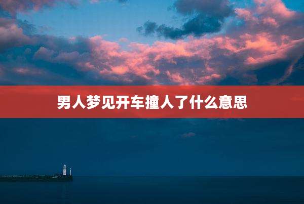 男人梦见开车撞人了什么意思