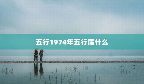 五行1974年五行属什么