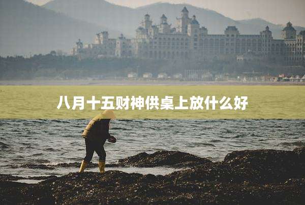 八月十五财神供桌上放什么好