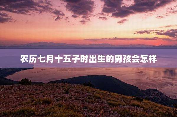 农历七月十五子时出生的男孩会怎样