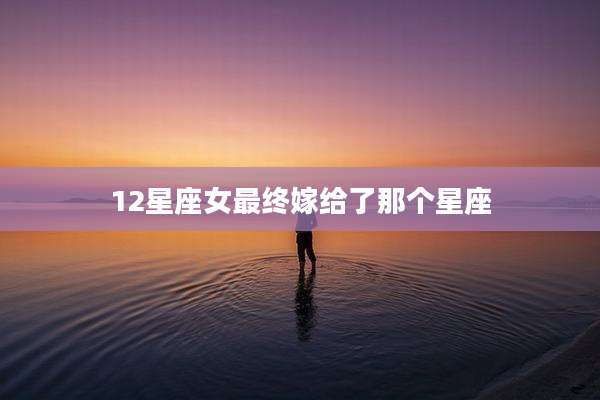 12星座女最终嫁给了那个星座