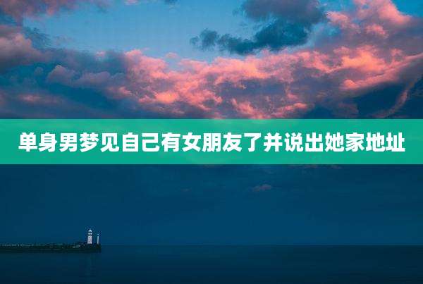 单身男梦见自己有女朋友了并说出她家地址