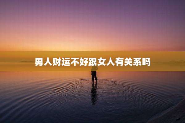 男人财运不好跟女人有关系吗