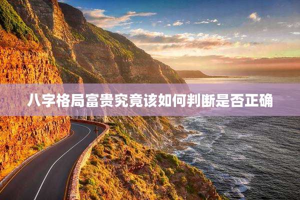 八字格局富贵究竟该如何判断是否正确