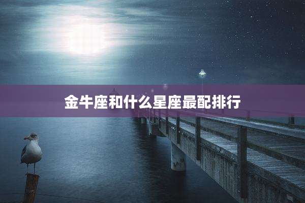 金牛座和什么星座最配排行