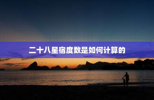 二十八星宿度数是如何计算的