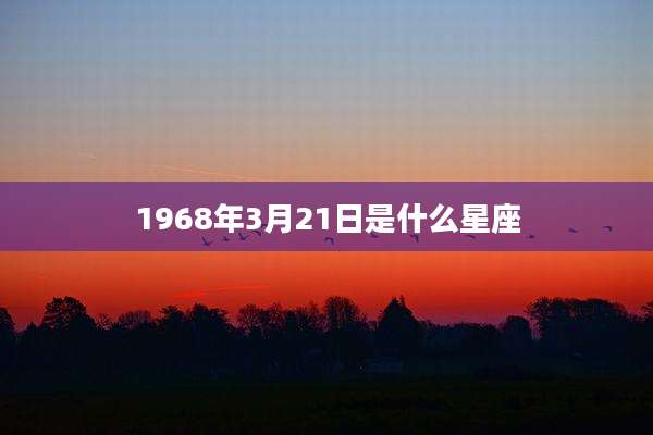 1968年3月21日是什么星座