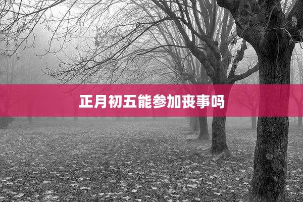 正月初五能参加丧事吗