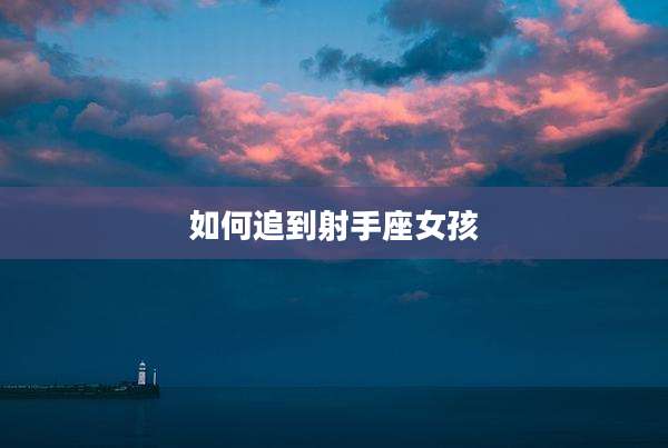 如何追到射手座女孩