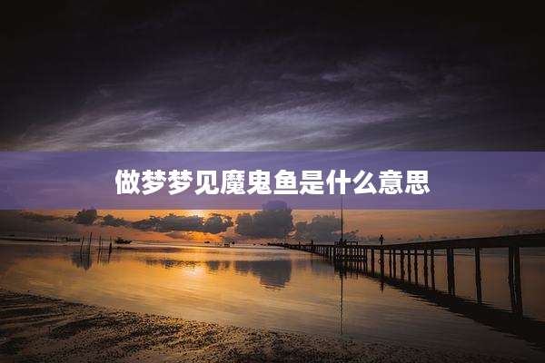 做梦梦见魔鬼鱼是什么意思