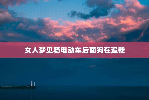 女人梦见骑电动车后面狗在追我
