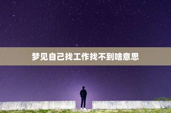 梦见自己找工作找不到啥意思