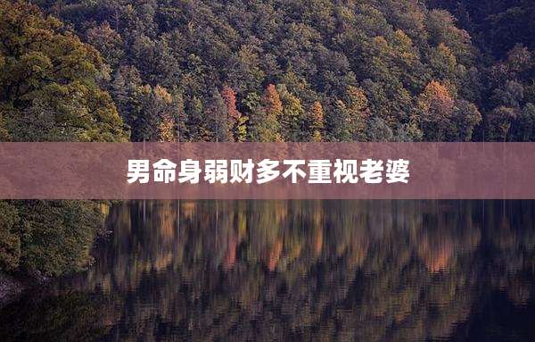 男命身弱财多不重视老婆