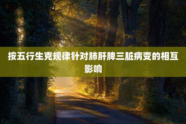 按五行生克规律针对肺肝脾三脏病变的相互影响