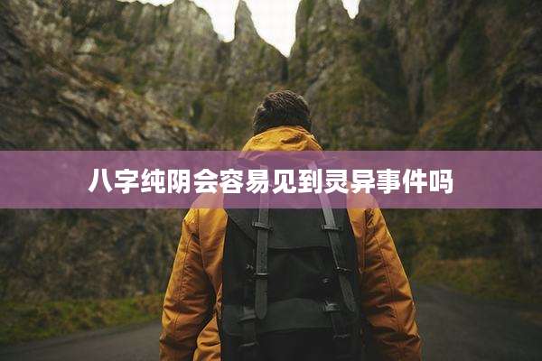 八字纯阴会容易见到灵异事件吗
