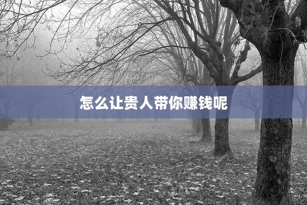 怎么让贵人带你赚钱呢
