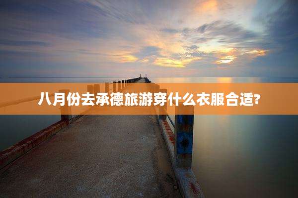 八月份去承德旅游穿什么衣服合适?