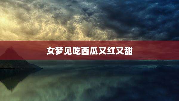 女梦见吃西瓜又红又甜