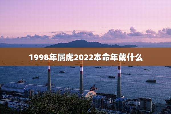 1998年属虎2022本命年戴什么