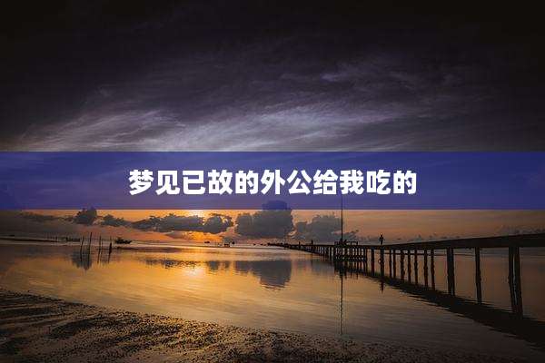 梦见已故的外公给我吃的