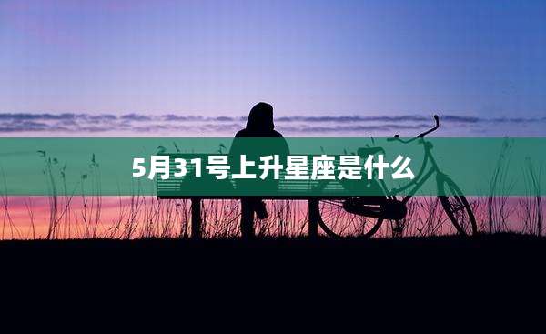 5月31号上升星座是什么