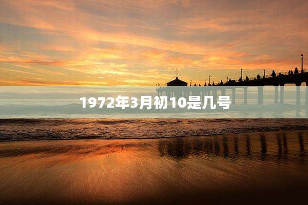 1972年3月初10是几号