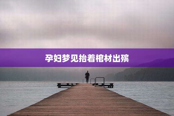 孕妇梦见抬着棺材出殡